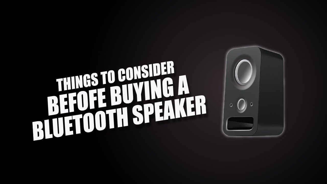 THINGS TO CONSIDER BEFOFE BUYING A BLUETOOTH SPEAKER