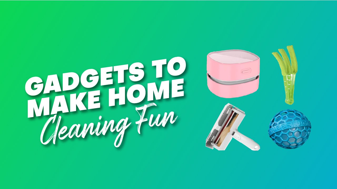 GADGETS TO MAKE HOME CLEANING FUN